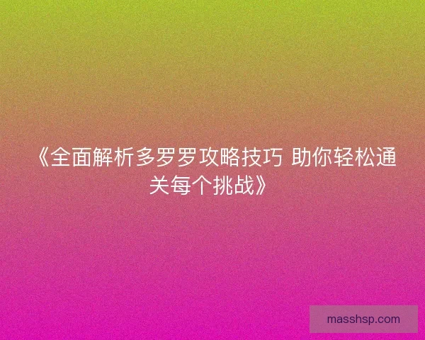 《全面解析多罗罗攻略技巧 助你轻松通关每个挑战》