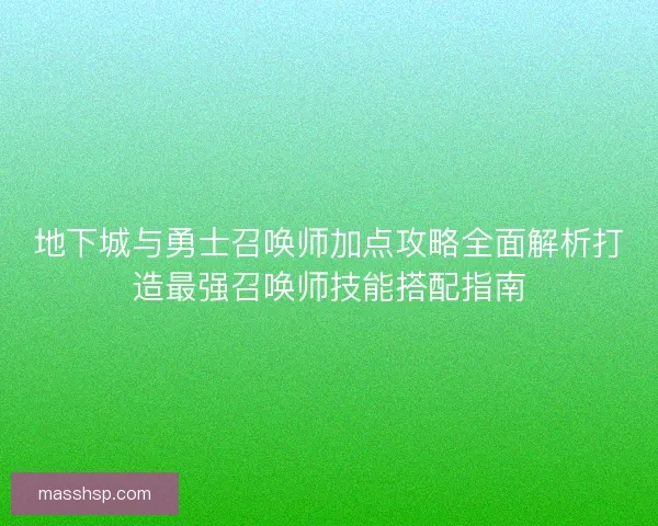 地下城与勇士召唤师加点攻略全面解析打造最强召唤师技能搭配指南