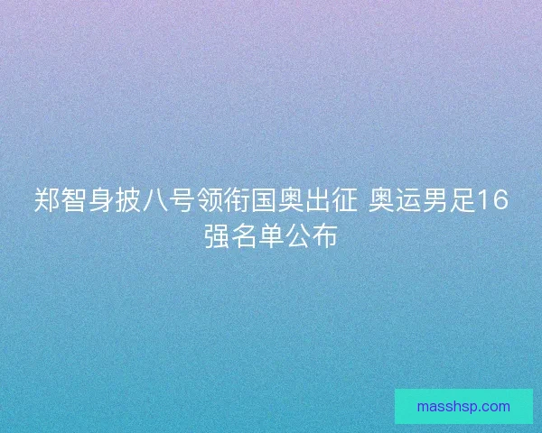 郑智身披八号领衔国奥出征 奥运男足16强名单公布
