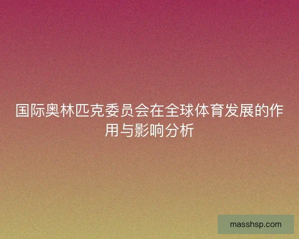 国际奥林匹克委员会在全球体育发展的作用与影响分析