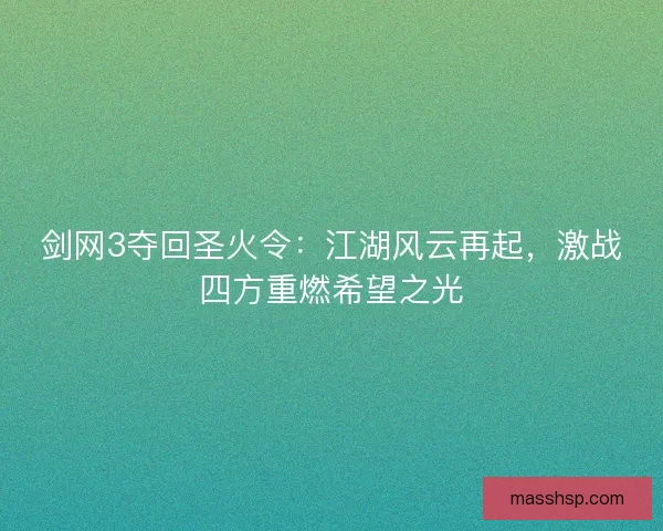 剑网3夺回圣火令：江湖风云再起，激战四方重燃希望之光