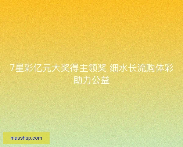 7星彩亿元大奖得主领奖 细水长流购体彩助力公益 7星彩亿元大奖得主领奖 细水长流购体彩助力公益