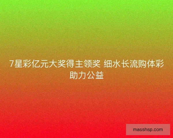 7星彩亿元大奖得主领奖 细水长流购体彩助力公益