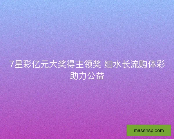 7星彩亿元大奖得主领奖 细水长流购体彩助力公益